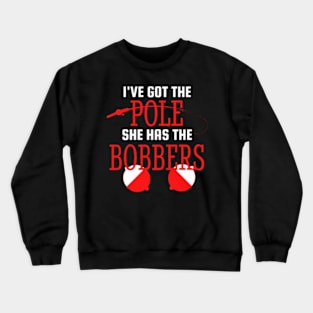 I've Got The Pole She Has The Bobbers Crewneck Sweatshirt